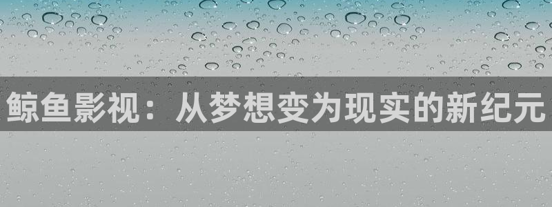 宅男视频最新地址：鲸鱼影视：从梦想变为现实的新纪元