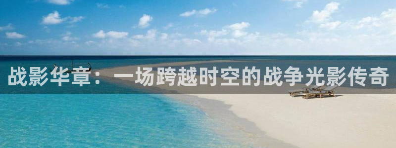 宅男视频污污：战影华章：一场跨越时空的战争光影传奇