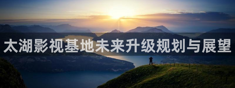 成人宅男视频在线：太湖影视基地未来升级规划与展望