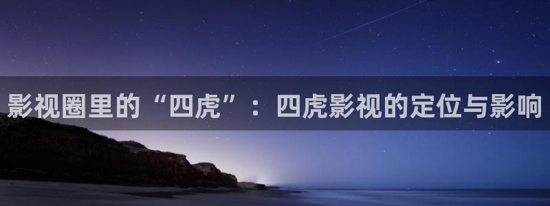 宅男视频啊啊啊：影视圈里的“四虎”：四虎影视的定位与影响