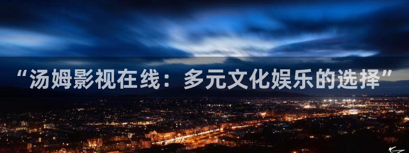 宅男视频污版在线观看：“汤姆影视在线：多元文化娱乐的选择”